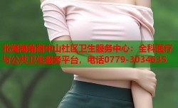 北海海角路中山社区卫生服务中心：全科医疗与公共卫生服务平台，电话0779-3034635