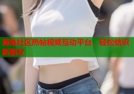 海角社区热帖视频互动平台，轻松结识新朋友