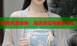 探秘天涯海角：海滨游览与摄影天堂