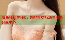 海角社区在线C：您的社交互动与资源分享中心