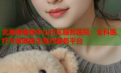 北海海角路中山社区服务医院：全科医疗与家庭医生签约服务平台