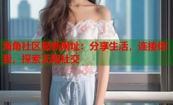 海角社区最新网址：分享生活，连接你我，探索无限社交