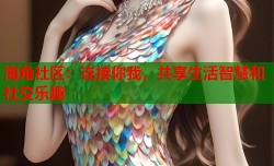 海角社区：连接你我，共享生活智慧和社交乐趣