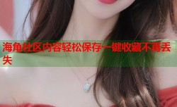 海角社区内容轻松保存一键收藏不再丢失