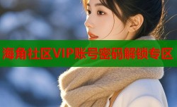 海角社区VIP账号密码解锁专区