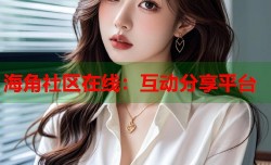 海角社区在线：互动分享平台