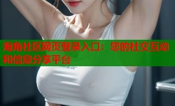 海角社区网页登录入口：您的社交互动和信息分享平台
