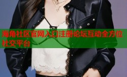 海角社区官网入口注册论坛互动全方位社交平台