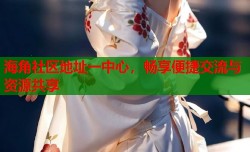 海角社区地址一中心，畅享便捷交流与资源共享