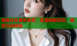 海角社区首页免费，发现新鲜资讯，畅享互动体验