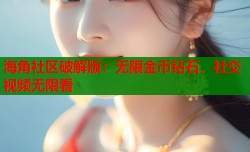 海角社区破解版：无限金币钻石，社交视频无限看