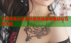 天涯海角社区账号登录畅享海量精彩互动内容