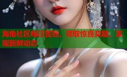 海角社区每日签到，领取惊喜奖励，发现新鲜动态