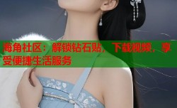 海角社区：解锁钻石贴，下载视频，享受便捷生活服务