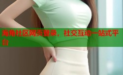 海角社区网页登录，社交互动一站式平台