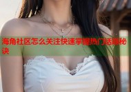 海角社区怎么关注快速掌握热门话题秘诀