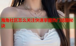 海角社区怎么关注快速掌握热门话题秘诀