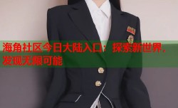 海角社区今日大陆入口：探索新世界，发现无限可能