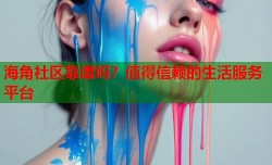 海角社区靠谱吗？值得信赖的生活服务平台