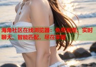 海角社区在线浏览器：免费视频、实时聊天、智能匹配，尽在掌握