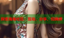 探索海角社区：互动、分享、归属感