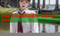 海角社区验证码获取指南：快速安全注册体验