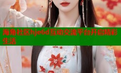 海角社区hje6d互动交流平台开启精彩生活