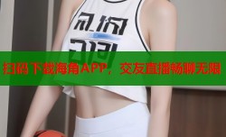 扫码下载海角APP，交友直播畅聊无限