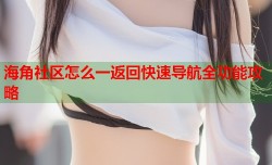 海角社区怎么一返回快速导航全功能攻略