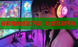 谷歌海角社区下载：社交互动平台