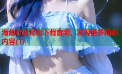 海角社区轻松下载音频，发现更多精彩内容(1)