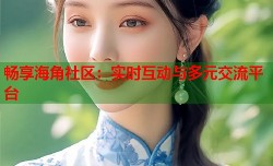 畅享海角社区：实时互动与多元交流平台