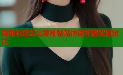 海角社区怎么复制粘贴快速掌握实用技巧