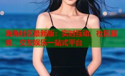 海角社区最新版：实时互动、社区服务、交友娱乐一站式平台