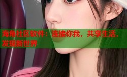 海角社区软件：连接你我，共享生活，发现新世界