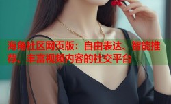 海角社区网页版：自由表达、智能推荐、丰富视频内容的社交平台