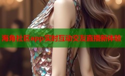海角社区app实时互动交友直播新体验