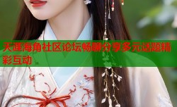 天涯海角社区论坛畅聊分享多元话题精彩互动