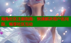 海角社区注册指南：快速解决用户名问题，畅享社区互动