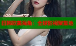 日韩欧美海角：全球影视聚集地