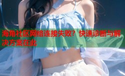 海角社区网络连接失败？快速诊断与解决方案在此