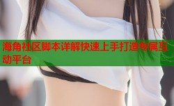 海角社区脚本详解快速上手打造专属互动平台