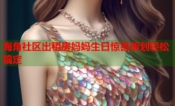 海角社区出租房妈妈生日惊喜策划轻松搞定