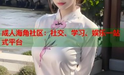 成人海角社区：社交、学习、娱乐一站式平台