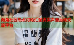 海角社区热点讨论汇聚真实声音互动交流平台