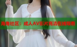 海角社区：成人AV影片高清在线观看