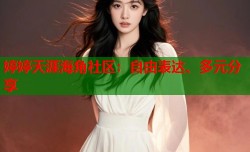 婷婷天涯海角社区：自由表达、多元分享