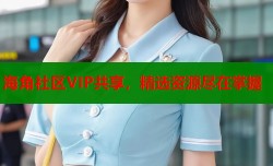 海角社区VIP共享，精选资源尽在掌握