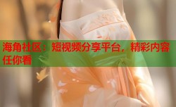 海角社区：短视频分享平台，精彩内容任你看