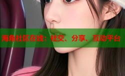 海角社区在线：社交、分享、互动平台